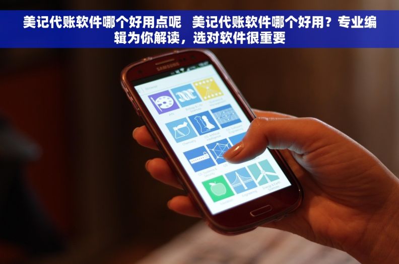美记代账软件哪个好用点呢   美记代账软件哪个好用？专业编辑为你解读，选对软件很重要