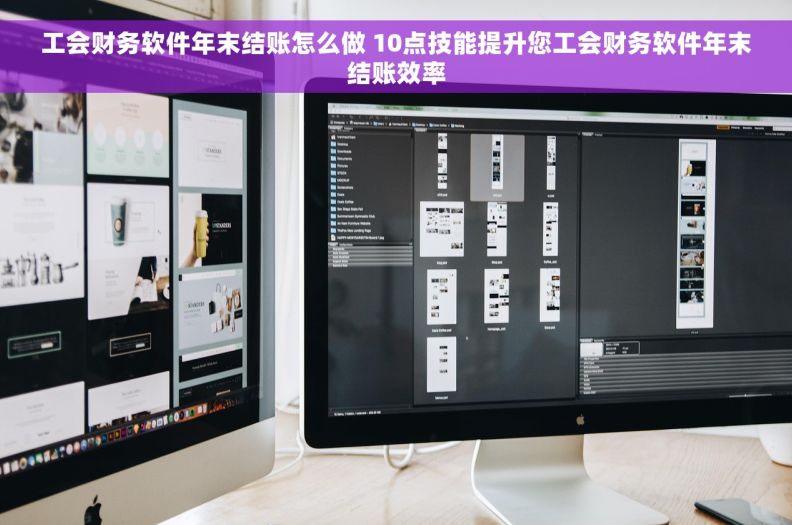 工会财务软件年末结账怎么做 10点技能提升您工会财务软件年末结账效率
