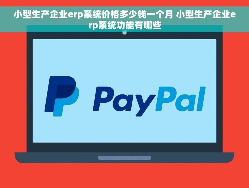 小型生产企业erp系统价格多少钱一个月 小型生产企业erp系统功能有哪些