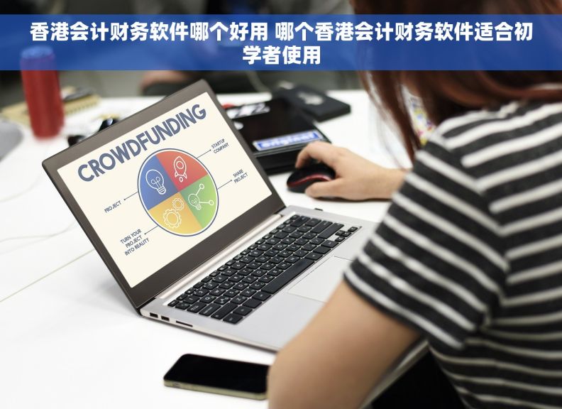 香港会计财务软件哪个好用 哪个香港会计财务软件适合初学者使用