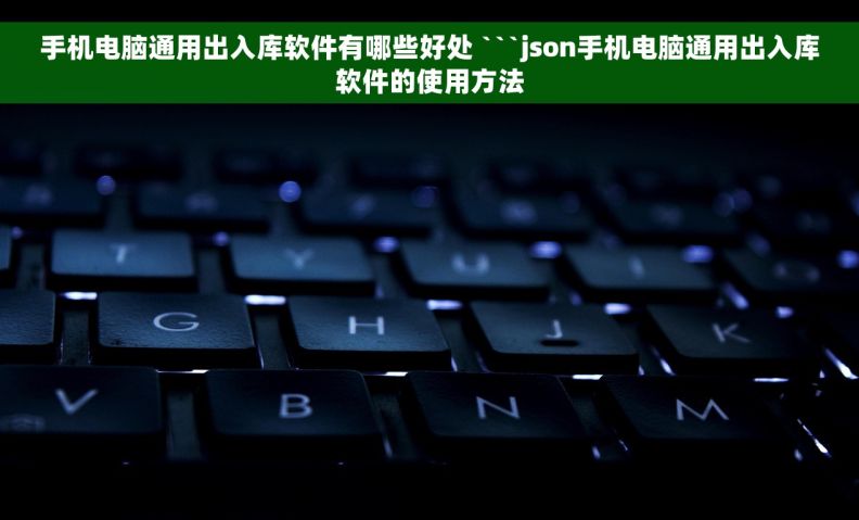 手机电脑通用出入库软件有哪些好处 ```json手机电脑通用出入库软件的使用方法
