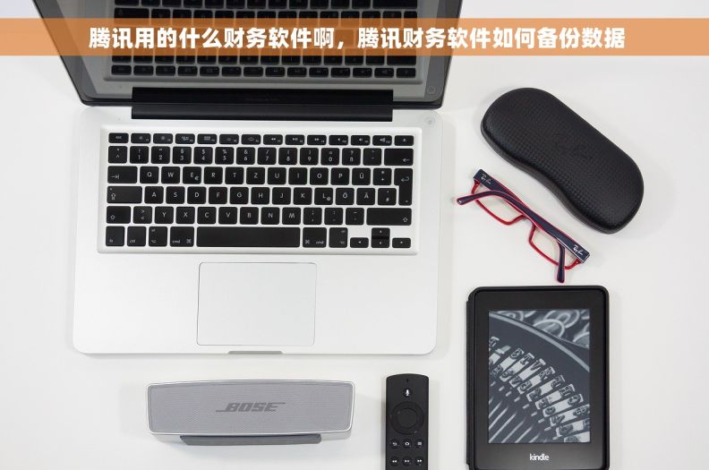  腾讯用的什么财务软件啊，腾讯财务软件如何备份数据
