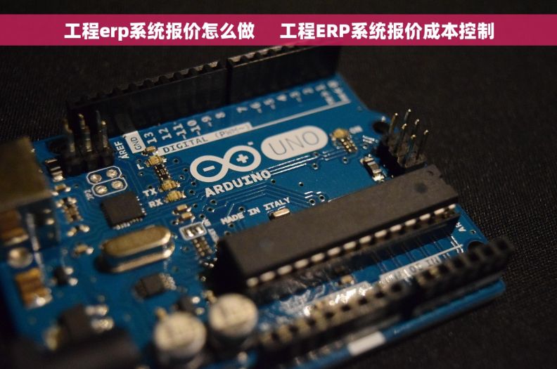 工程erp系统报价怎么做     工程ERP系统报价成本控制