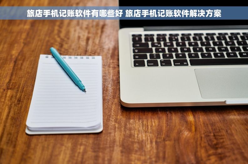旅店手机记账软件有哪些好 旅店手机记账软件解决方案
