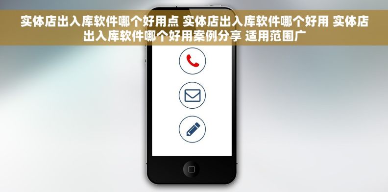 实体店出入库软件哪个好用点 实体店出入库软件哪个好用 实体店出入库软件哪个好用案例分享 适用范围广