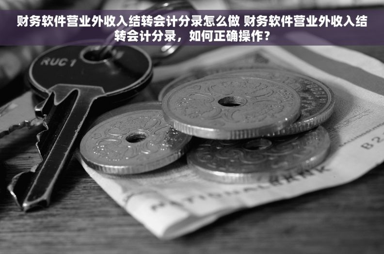 财务软件营业外收入结转会计分录怎么做 财务软件营业外收入结转会计分录，如何正确操作？