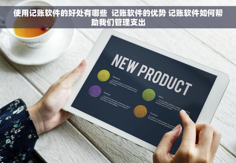 使用记账软件的好处有哪些  记账软件的优势 记账软件如何帮助我们管理支出