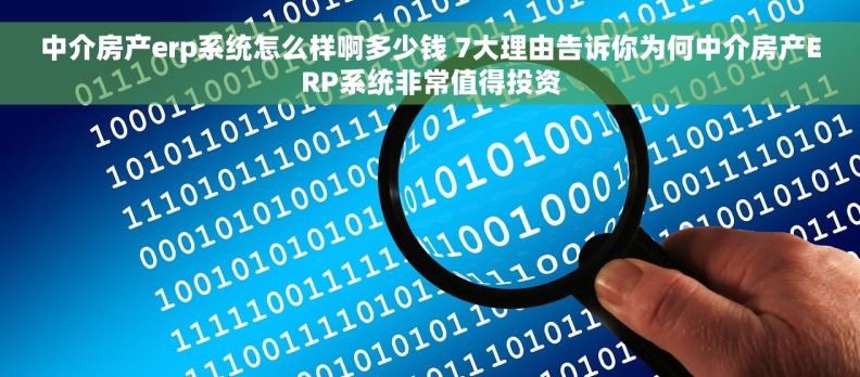 中介房产erp系统怎么样啊多少钱 7大理由告诉你为何中介房产ERP系统非常值得投资