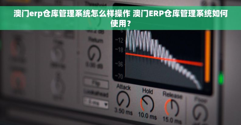 澳门erp仓库管理系统怎么样操作 澳门ERP仓库管理系统如何使用？