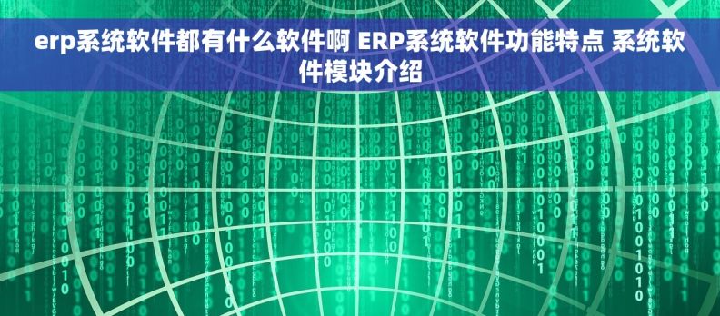 erp系统软件都有什么软件啊 ERP系统软件功能特点 系统软件模块介绍