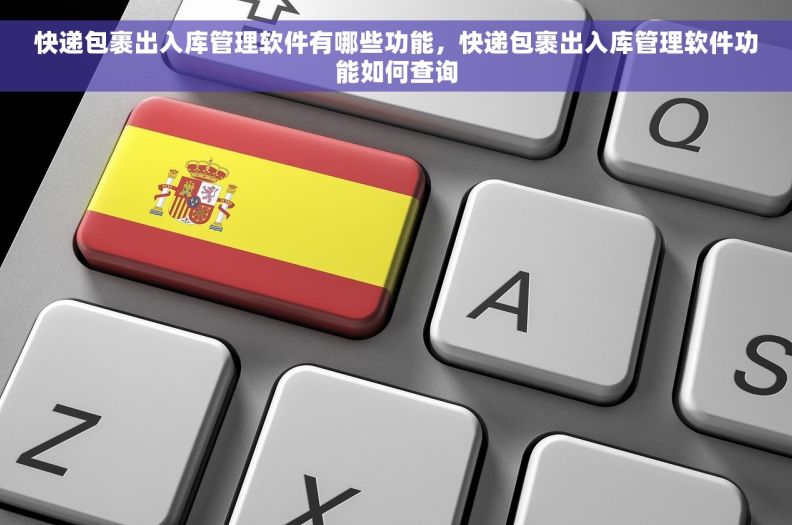 快递包裹出入库管理软件有哪些功能，快递包裹出入库管理软件功能如何查询