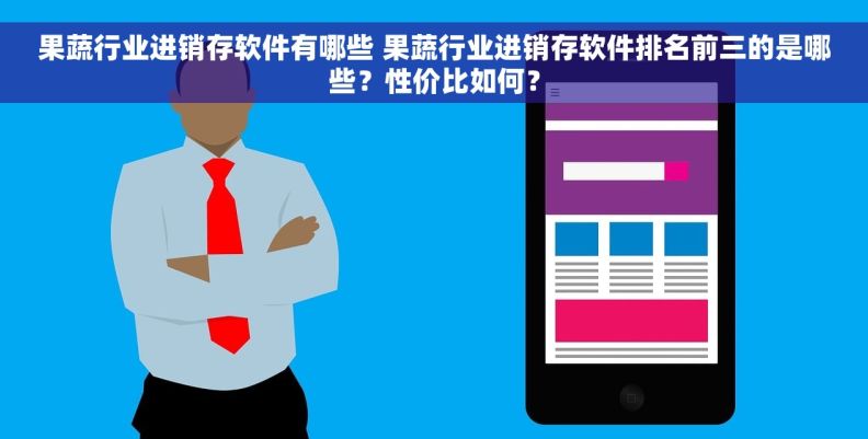 果蔬行业进销存软件有哪些 果蔬行业进销存软件排名前三的是哪些？性价比如何？