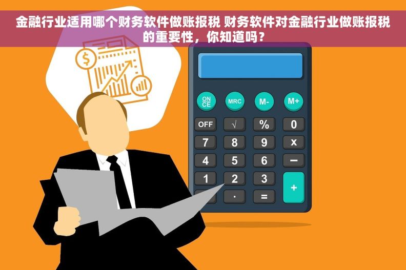 金融行业适用哪个财务软件做账报税 财务软件对金融行业做账报税的重要性，你知道吗？