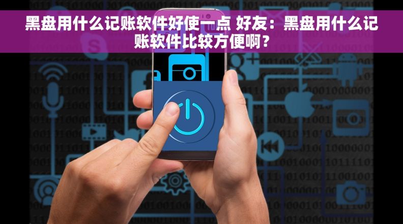 黑盘用什么记账软件好使一点 好友：黑盘用什么记账软件比较方便啊？