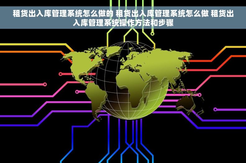 租货出入库管理系统怎么做的 租货出入库管理系统怎么做 租货出入库管理系统操作方法和步骤