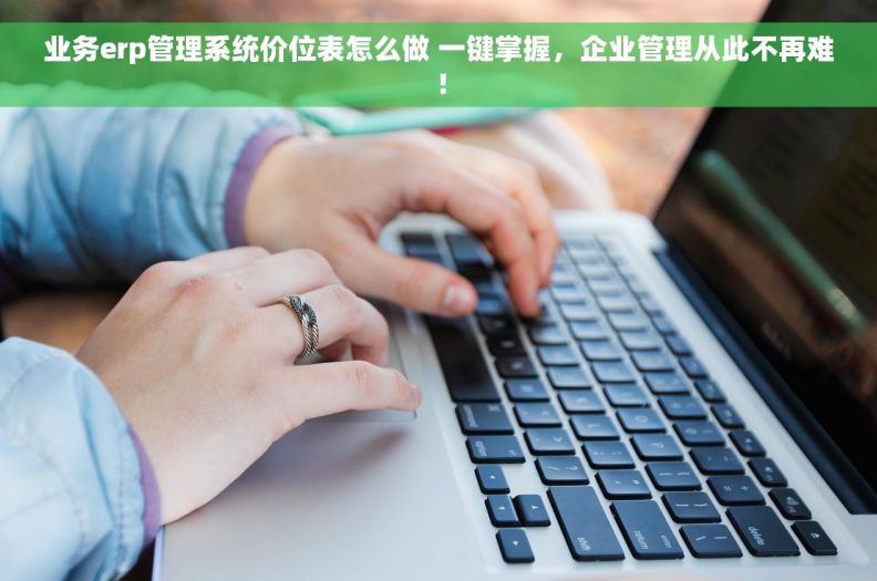 业务erp管理系统价位表怎么做 一键掌握，企业管理从此不再难！