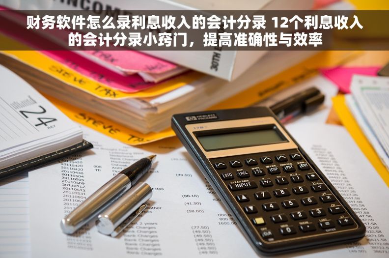 财务软件怎么录利息收入的会计分录 12个利息收入的会计分录小窍门，提高准确性与效率