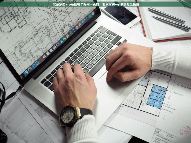  北京家纺erp系统哪个好用一点的，北京家纺erp系统怎么使用