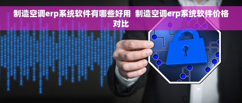 制造空调erp系统软件有哪些好用  制造空调erp系统软件价格对比
