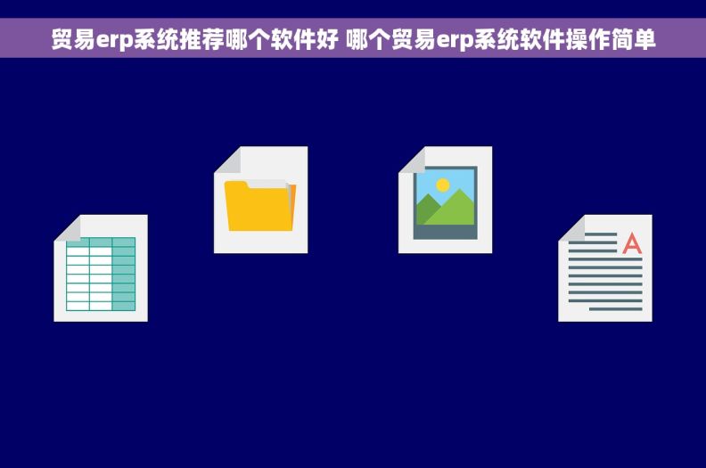贸易erp系统推荐哪个软件好 哪个贸易erp系统软件操作简单