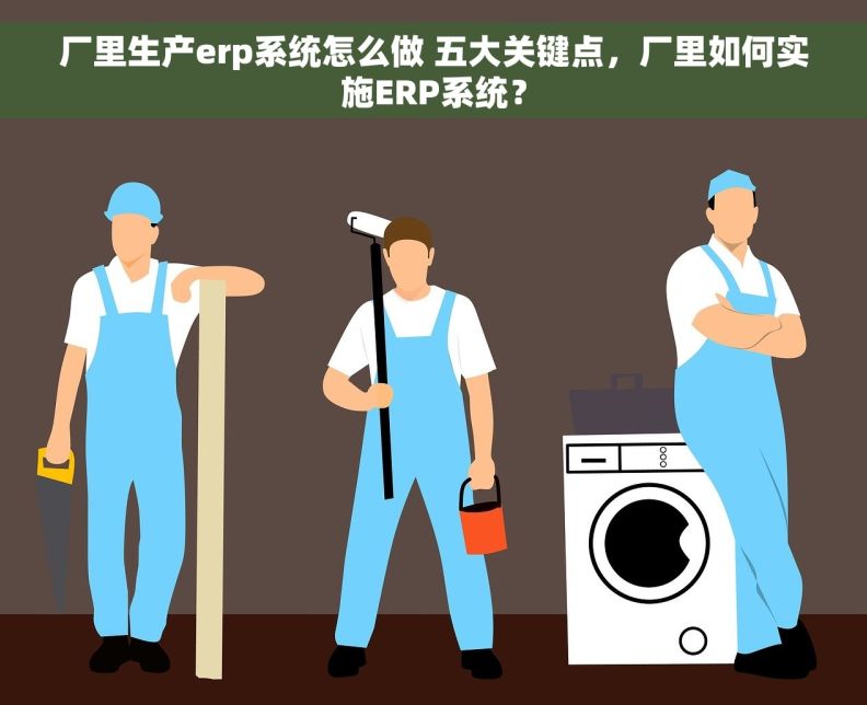 厂里生产erp系统怎么做 五大关键点，厂里如何实施ERP系统？