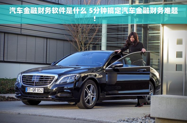 汽车金融财务软件是什么 5分钟搞定汽车金融财务难题！