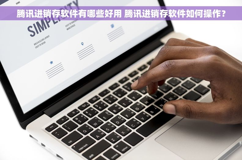 腾讯进销存软件有哪些好用 腾讯进销存软件如何操作？