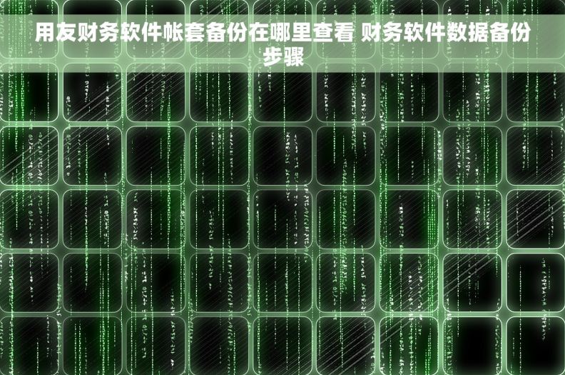用友财务软件帐套备份在哪里查看 财务软件数据备份步骤