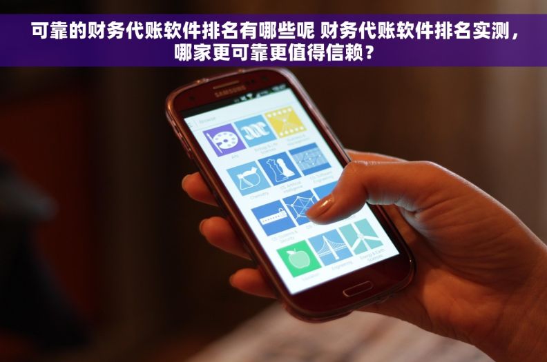 可靠的财务代账软件排名有哪些呢 财务代账软件排名实测，哪家更可靠更值得信赖？