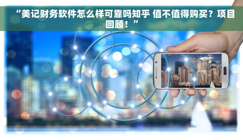 “美记财务软件怎么样可靠吗知乎 值不值得购买？项目回顾！”
