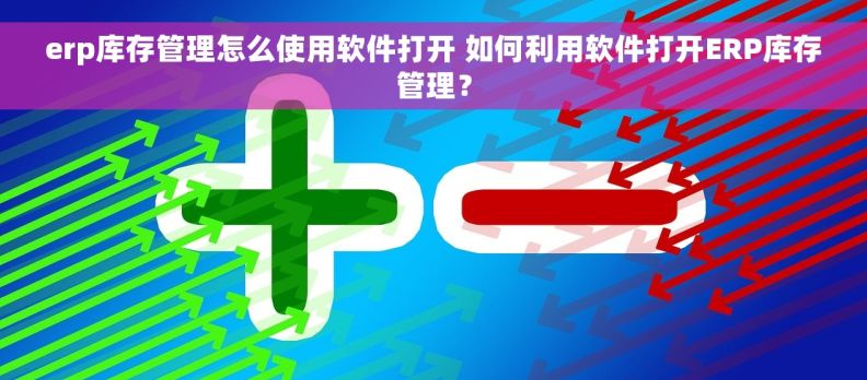 erp库存管理怎么使用软件打开 如何利用软件打开ERP库存管理？