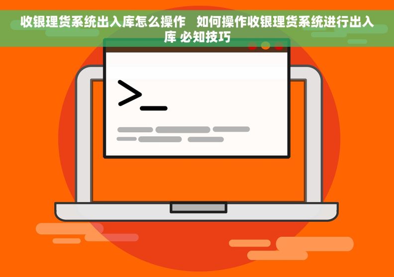 收银理货系统出入库怎么操作   如何操作收银理货系统进行出入库 必知技巧