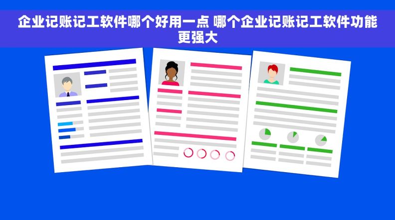 企业记账记工软件哪个好用一点 	哪个企业记账记工软件功能更强大