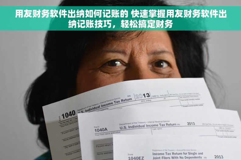用友财务软件出纳如何记账的 快速掌握用友财务软件出纳记账技巧，轻松搞定财务