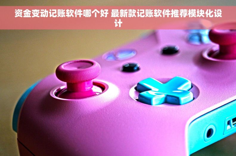 资金变动记账软件哪个好 最新款记账软件推荐模块化设计