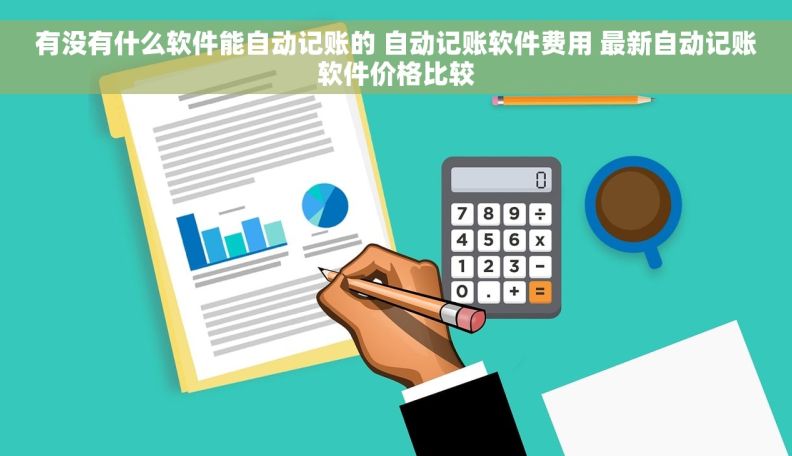 有没有什么软件能自动记账的 自动记账软件费用 最新自动记账软件价格比较