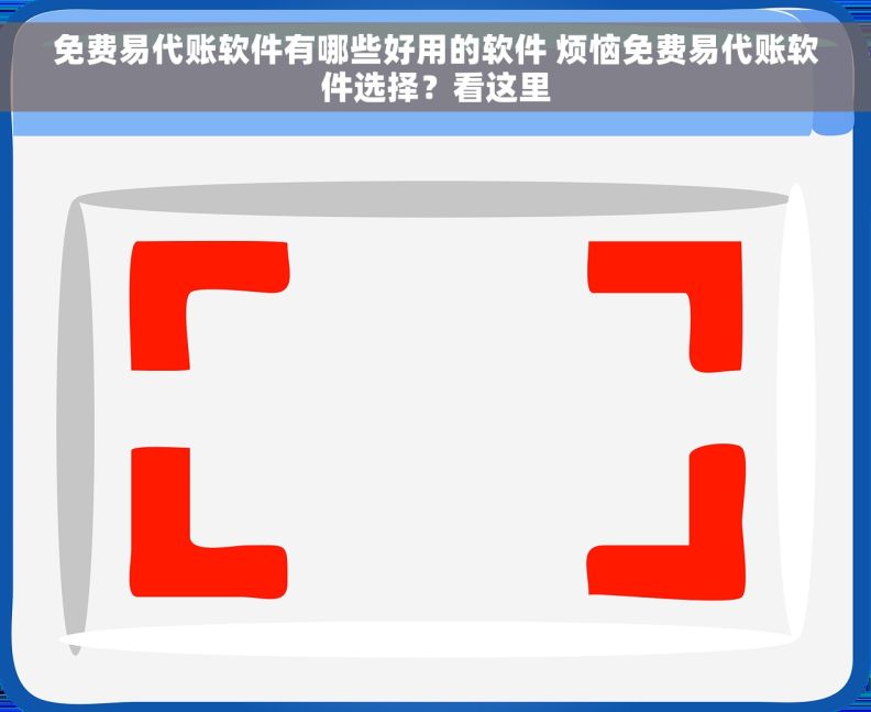 免费易代账软件有哪些好用的软件 烦恼免费易代账软件选择？看这里