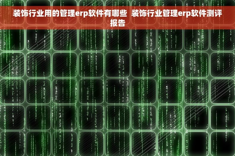 装饰行业用的管理erp软件有哪些  装饰行业管理erp软件测评报告