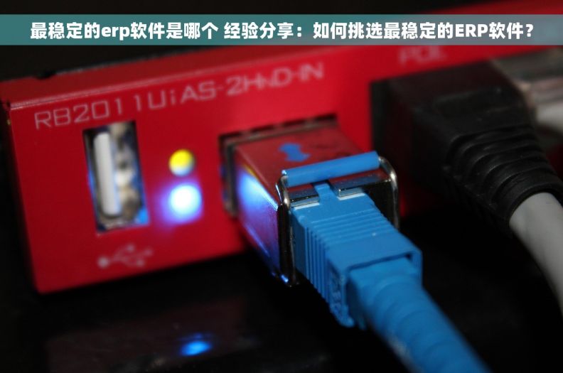 最稳定的erp软件是哪个 经验分享：如何挑选最稳定的ERP软件？