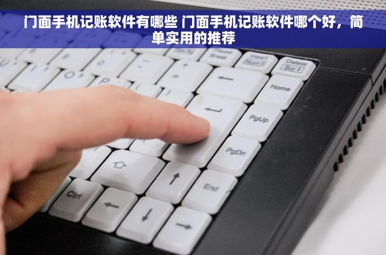 门面手机记账软件有哪些 门面手机记账软件哪个好，简单实用的推荐
