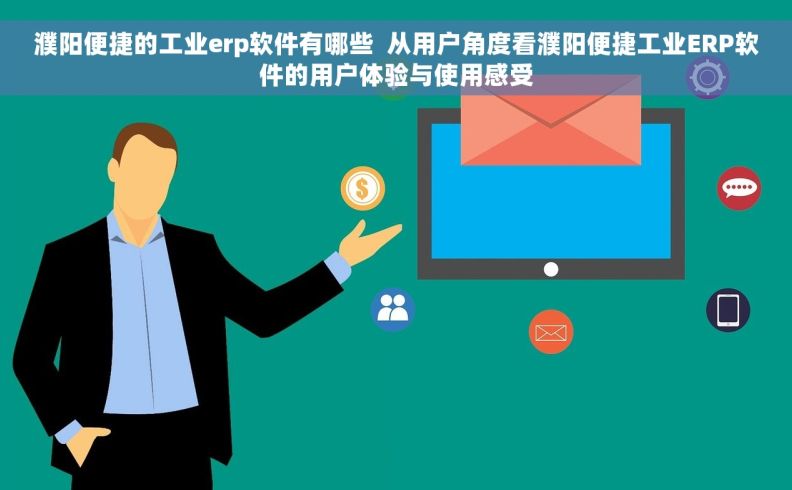 濮阳便捷的工业erp软件有哪些  从用户角度看濮阳便捷工业ERP软件的用户体验与使用感受
