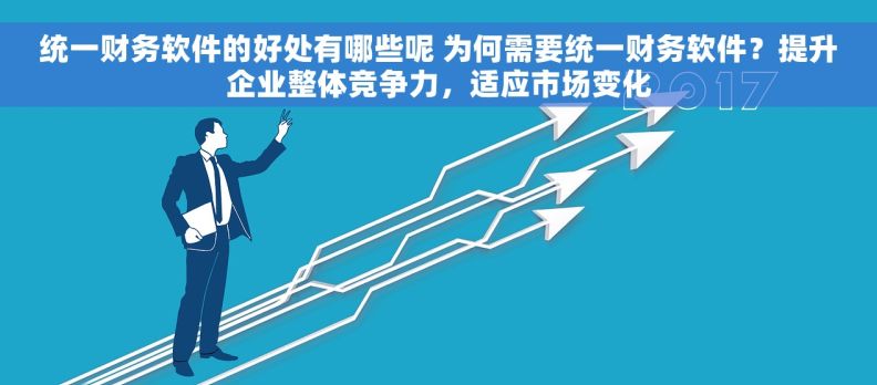 统一财务软件的好处有哪些呢 为何需要统一财务软件？提升企业整体竞争力，适应市场变化