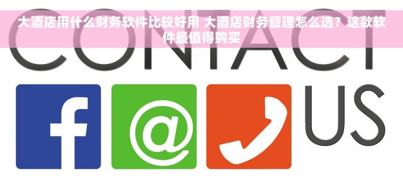 大酒店用什么财务软件比较好用 大酒店财务管理怎么选？这款软件最值得购买