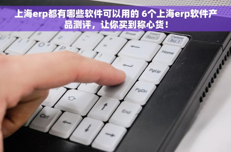 上海erp都有哪些软件可以用的 6个上海erp软件产品测评，让你买到称心货！