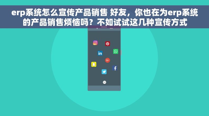 erp系统怎么宣传产品销售 好友，你也在为erp系统的产品销售烦恼吗？不如试试这几种宣传方式