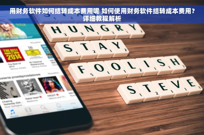 用财务软件如何结转成本费用呢 如何使用财务软件结转成本费用？详细教程解析