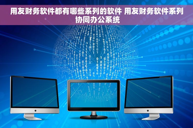 用友财务软件都有哪些系列的软件 用友财务软件系列 协同办公系统