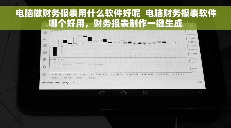 电脑做财务报表用什么软件好呢  电脑财务报表软件哪个好用，财务报表制作一键生成