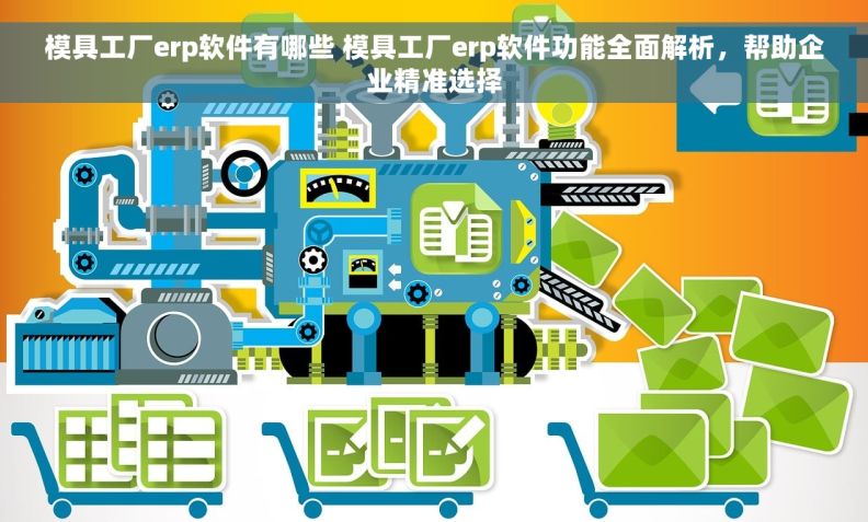 模具工厂erp软件有哪些 模具工厂erp软件功能全面解析，帮助企业精准选择