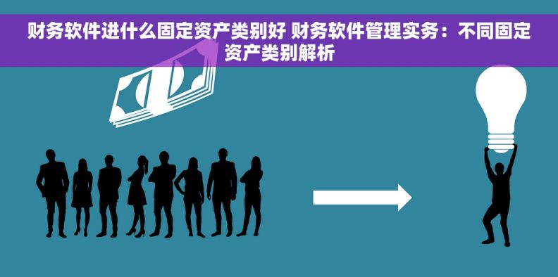财务软件进什么固定资产类别好 财务软件管理实务：不同固定资产类别解析